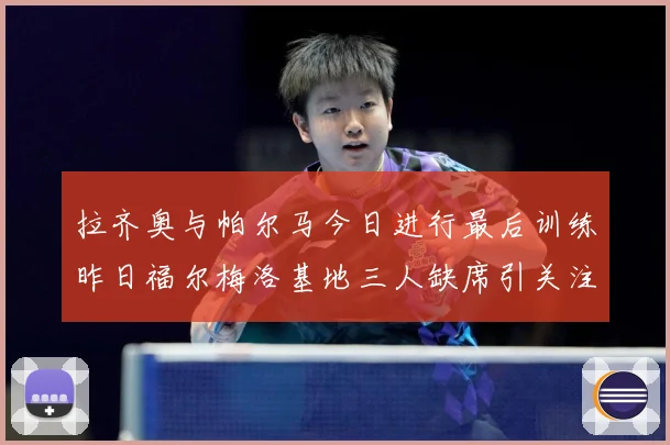 拉齐奥与帕尔马今日进行最后训练昨日福尔梅洛基地三人缺席引关注成长观察：最新赛事动态与深度分析
