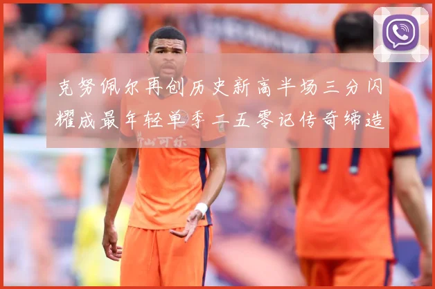 克努佩尔再创历史新高半场三分闪耀成最年轻单季二五零记传奇缔造赛场复盘：最新赛事动态与深度分析