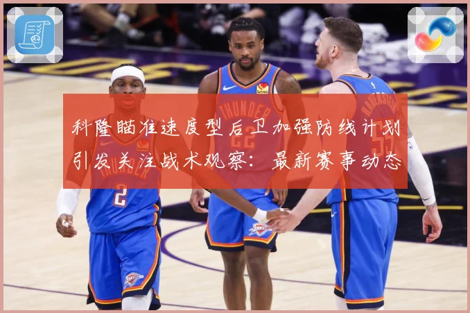 科隆瞄准速度型后卫加强防线计划引发关注战术观察：最新赛事动态与深度分析