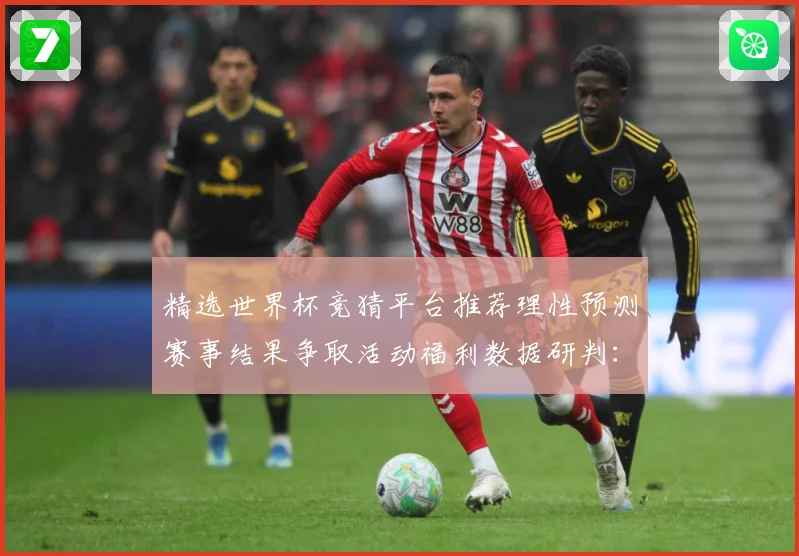 精选世界杯竞猜平台推荐理性预测赛事结果争取活动福利数据研判：最新赛事动态与深度分析