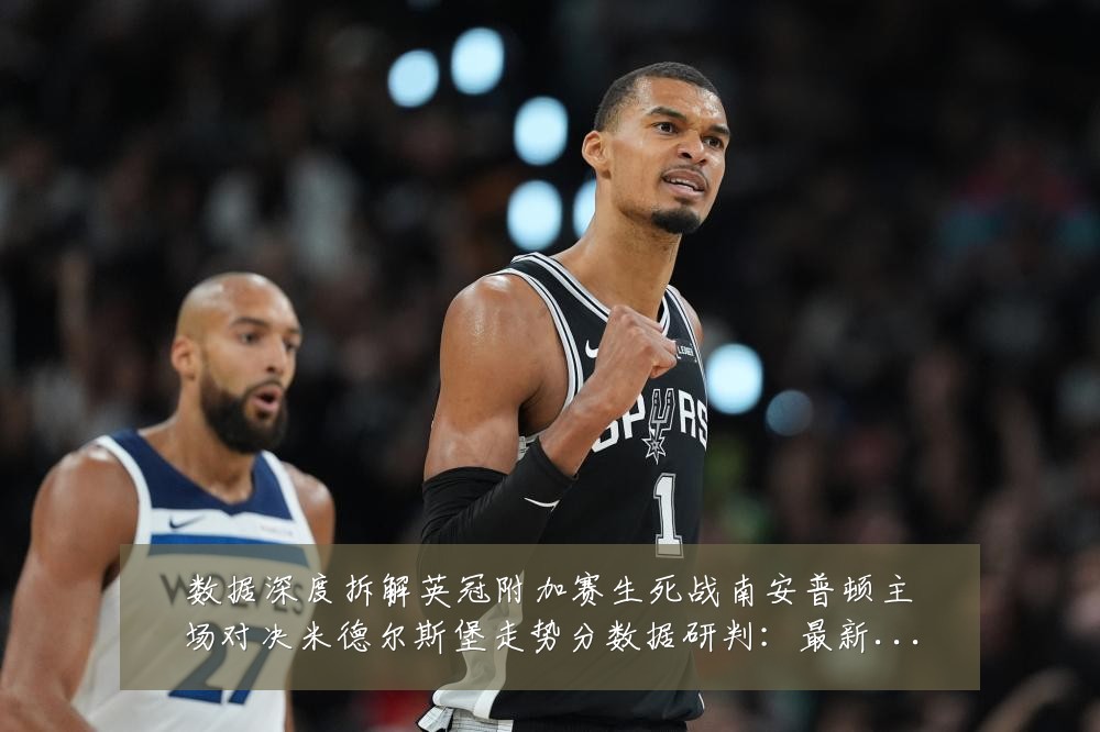 数据深度拆解英冠附加赛生死战南安普顿主场对决米德尔斯堡走势分数据研判:最新赛事动态与深度分析