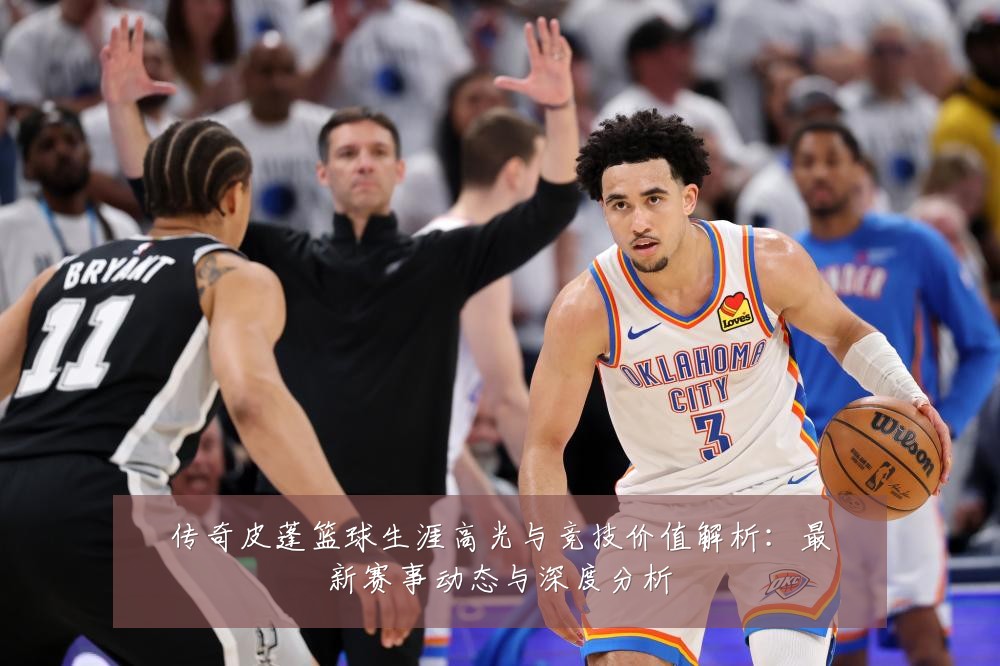 传奇皮蓬篮球生涯高光与竞技价值解析:最新赛事动态与深度分析