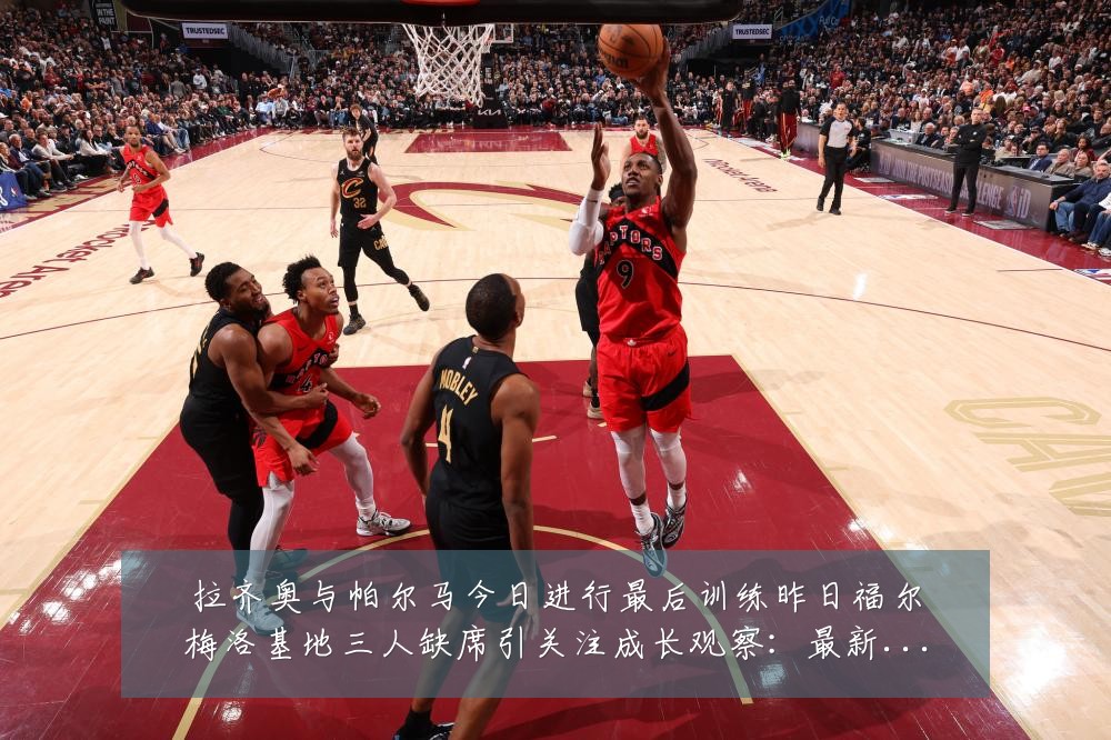 拉齐奥与帕尔马今日进行最后训练昨日福尔梅洛基地三人缺席引关注成长观察:最新赛事动态与深度分析
