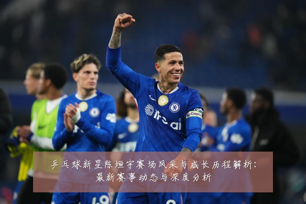 乒乓球新星陈垣宇赛场风采与成长历程解析:最新赛事动态与深度分析