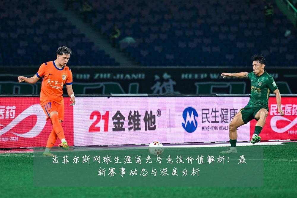 孟菲尔斯网球生涯高光与竞技价值解析:最新赛事动态与深度分析